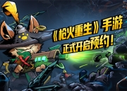 《枪火重生》手游今日开启安卓、iOS双平台预约 原汁原味的爽快体验