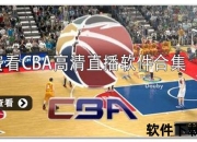 CBA直播观看指南：热门软件推荐及使用技巧解析