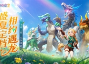 驯龙征程再启！《遇见龙2》全平台公测正式定档8月1日！