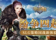 《帝国英雄》手游7月5日火爆开测 新颖策略玩法大曝光