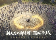 江湖新篇起，共赴创天龙 《新天龙八部》手游首测在即